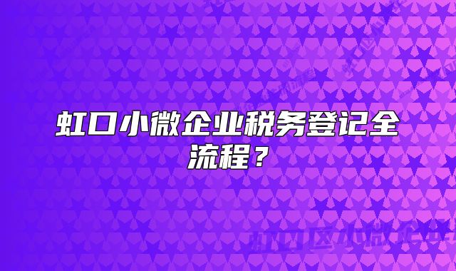 虹口小微企业税务登记全流程？