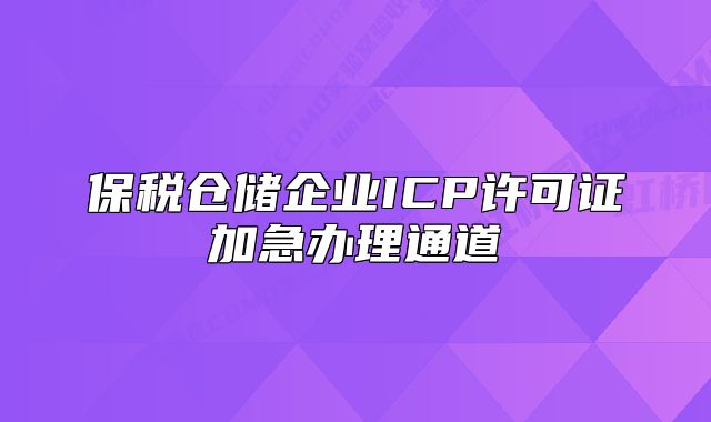 保税仓储企业ICP许可证加急办理通道