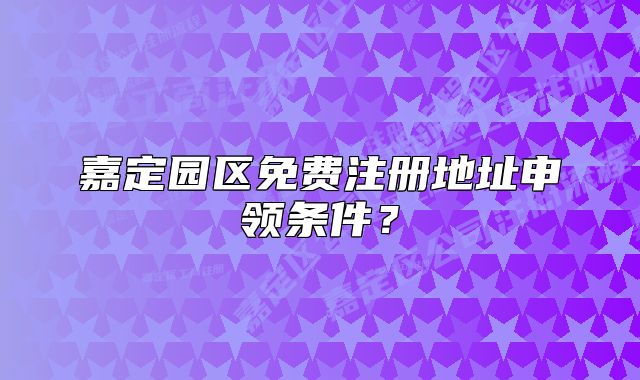 嘉定园区免费注册地址申领条件？