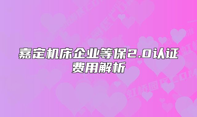 嘉定机床企业等保2.0认证费用解析