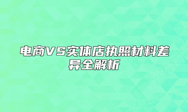 电商VS实体店执照材料差异全解析