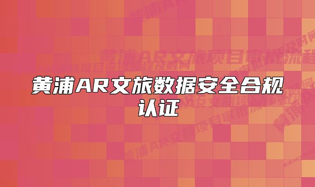 黄浦AR文旅数据安全合规认证