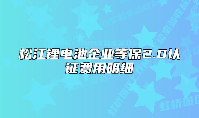 松江锂电池企业等保2.0认证费用明细