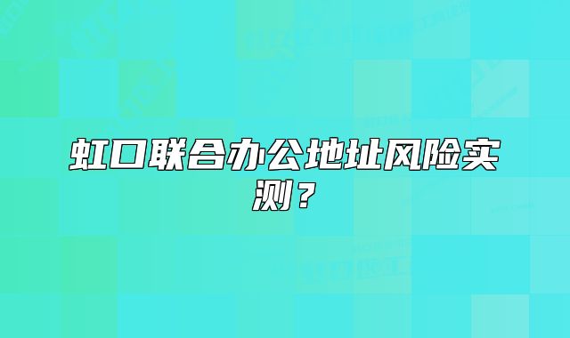 虹口联合办公地址风险实测?