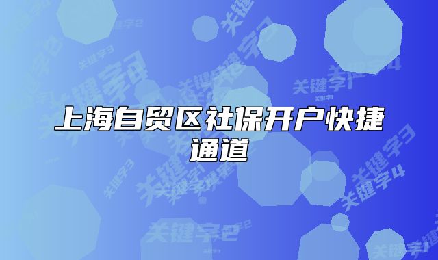 上海自贸区社保开户快捷通道