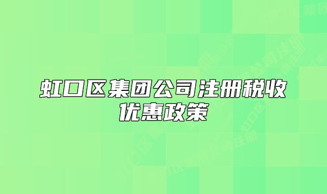 虹口区集团公司注册税收优惠政策