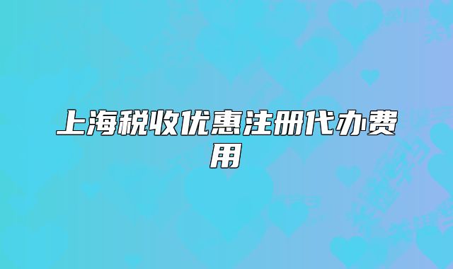 上海税收优惠注册代办费用