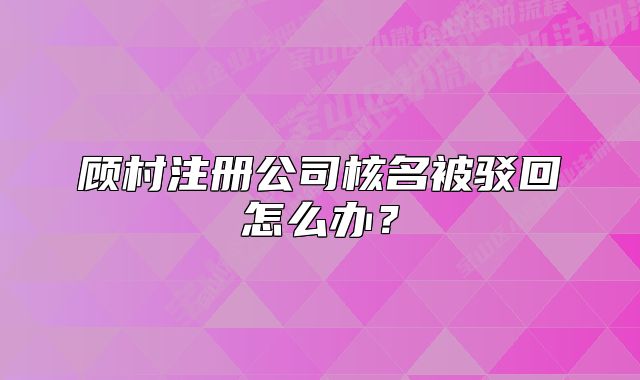 顾村注册公司核名被驳回怎么办？