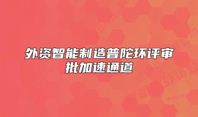 外资智能制造普陀环评审批加速通道