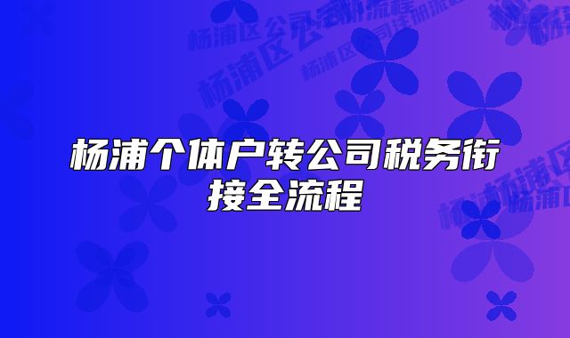 杨浦个体户转公司税务衔接全流程
