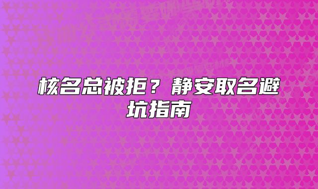 核名总被拒?静安取名避坑指南
