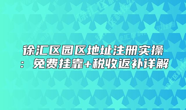 徐汇区园区地址注册实操：免费挂靠+税收返补详解