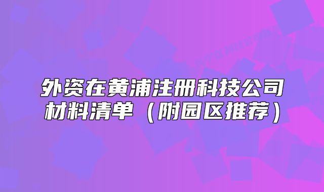 外资在黄浦注册科技公司材料清单（附园区推荐）