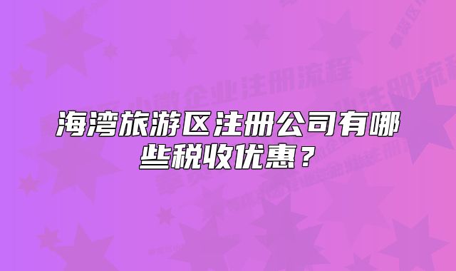 海湾旅游区注册公司有哪些税收优惠?