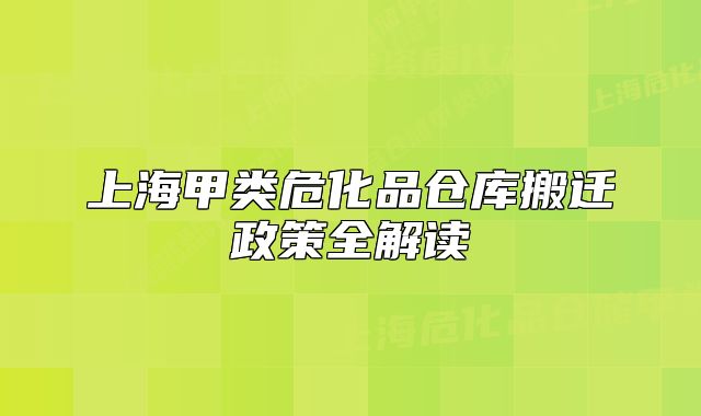 上海甲类危化品仓库搬迁政策全解读