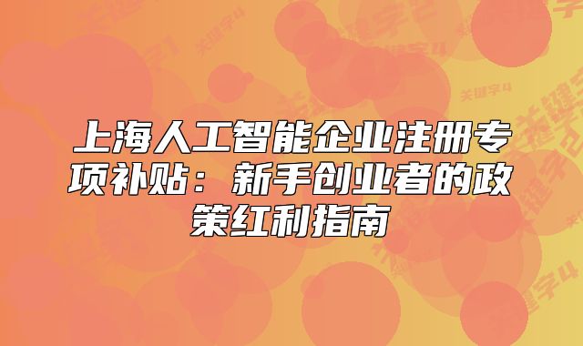 上海人工智能企业注册专项补贴:新手创业者的政策红利指南