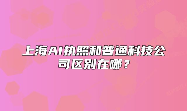 上海AI执照和普通科技公司区别在哪？