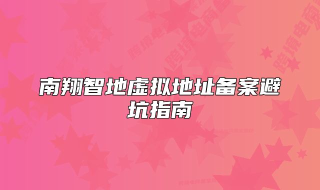 南翔智地虚拟地址备案避坑指南