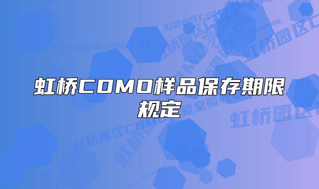 虹桥CDMO样品保存期限规定