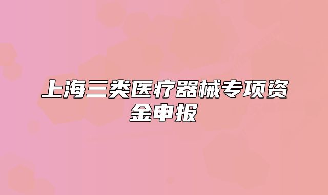 上海三类医疗器械专项资金申报