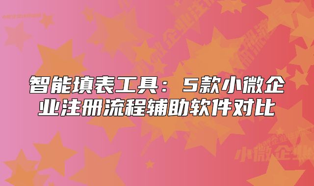 智能填表工具:5款小微企业注册流程辅助软件对比