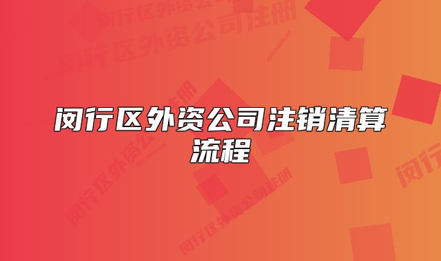 闵行区外资公司注销清算流程