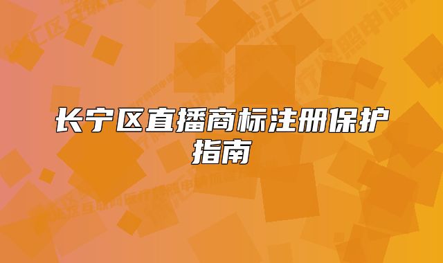 长宁区直播商标注册保护指南