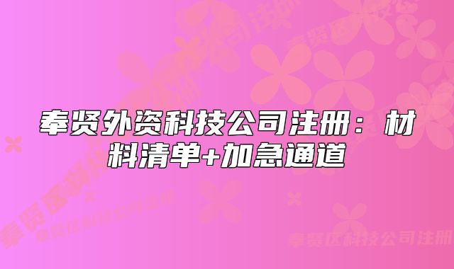 奉贤外资科技公司注册:材料清单+加急通道