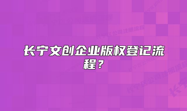 长宁文创企业版权登记流程？