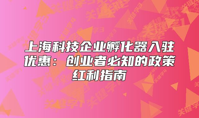 上海科技企业孵化器入驻优惠:创业者必知的政策红利指南