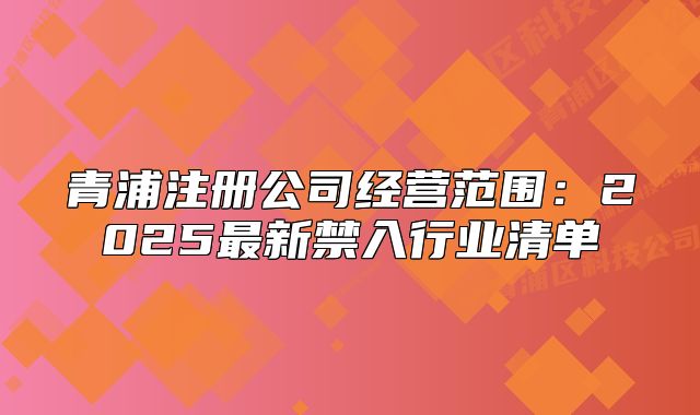青浦注册公司经营范围:2025最新禁入行业清单