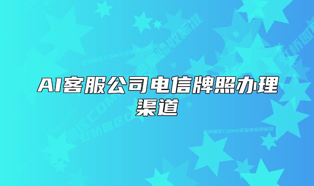 AI客服公司电信牌照办理渠道