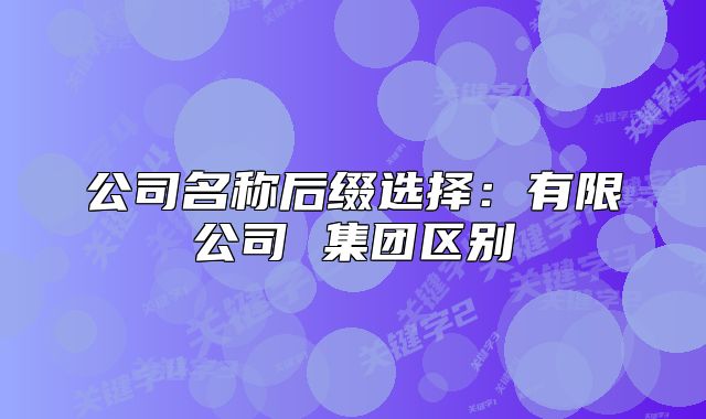 公司名称后缀选择:有限公司 集团区别