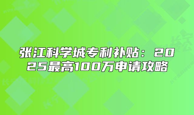 张江科学城专利补贴:2025最高100万申请攻略
