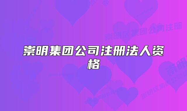 崇明集团公司注册法人资格