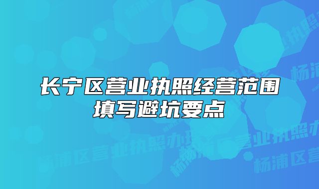 长宁区营业执照经营范围填写避坑要点