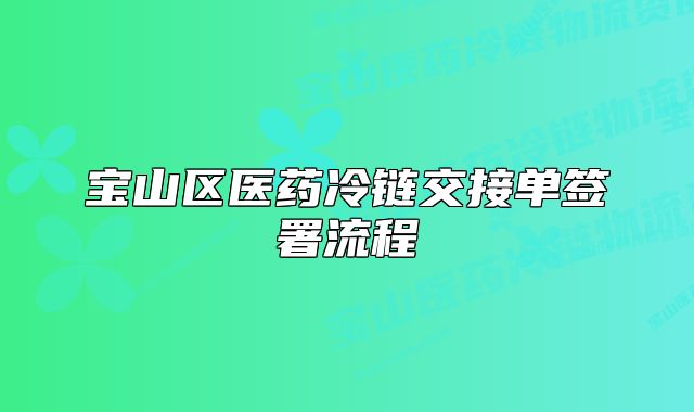 宝山区医药冷链交接单签署流程