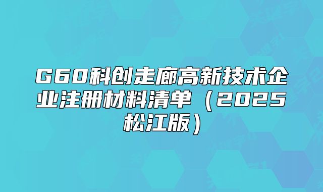 G60科创走廊高新技术企业注册材料清单（2025松江版）