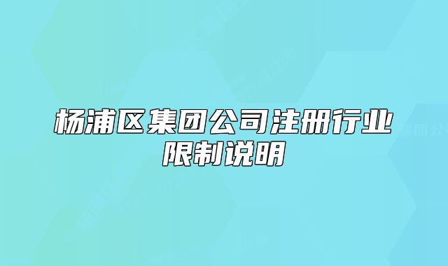 杨浦区集团公司注册行业限制说明