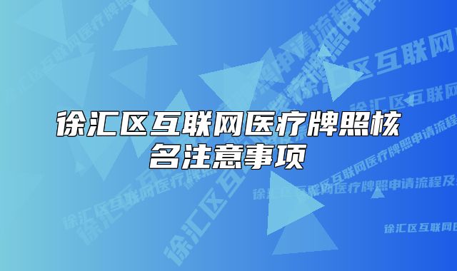徐汇区互联网医疗牌照核名注意事项
