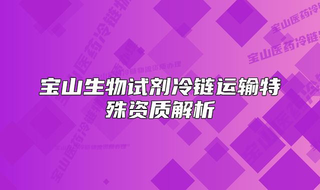 宝山生物试剂冷链运输特殊资质解析