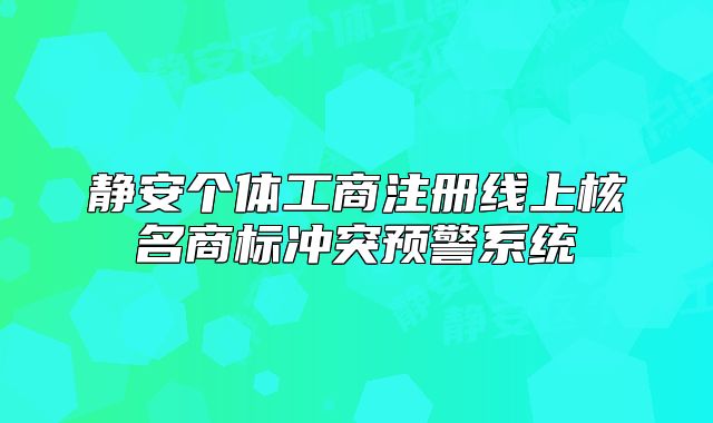 静安个体工商注册线上核名商标冲突预警系统