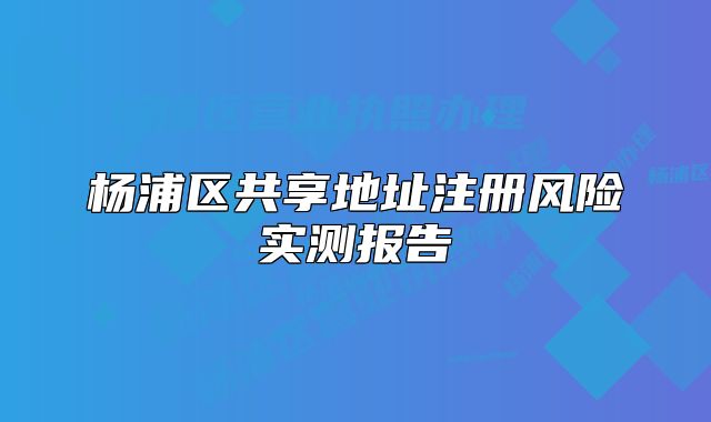 杨浦区共享地址注册风险实测报告