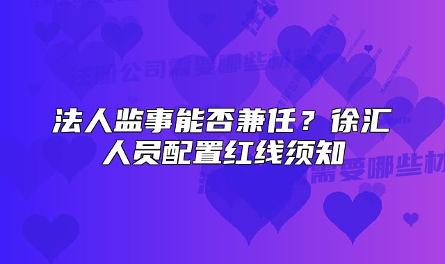 法人监事能否兼任？徐汇人员配置红线须知