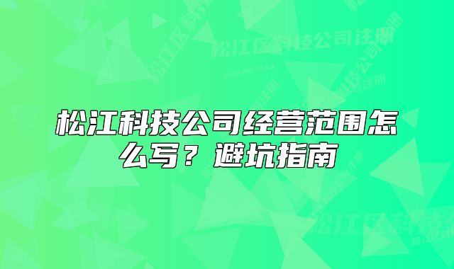 松江科技公司经营范围怎么写?避坑指南