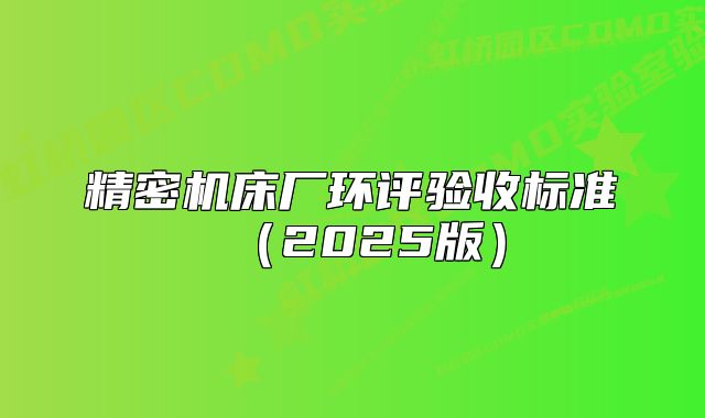 精密机床厂环评验收标准（2025版）