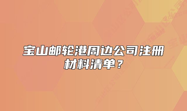 宝山邮轮港周边公司注册材料清单?