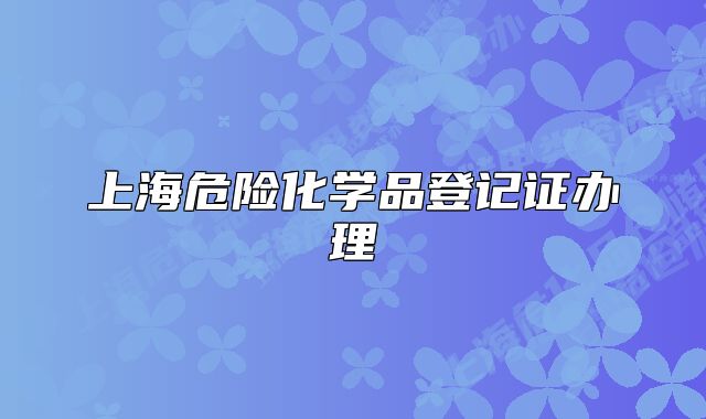 上海危险化学品登记证办理