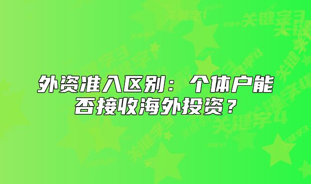外资准入区别：个体户能否接收海外投资？
