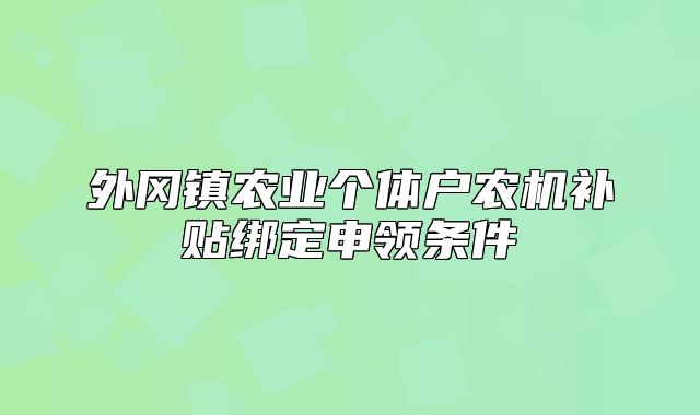 外冈镇农业个体户农机补贴绑定申领条件